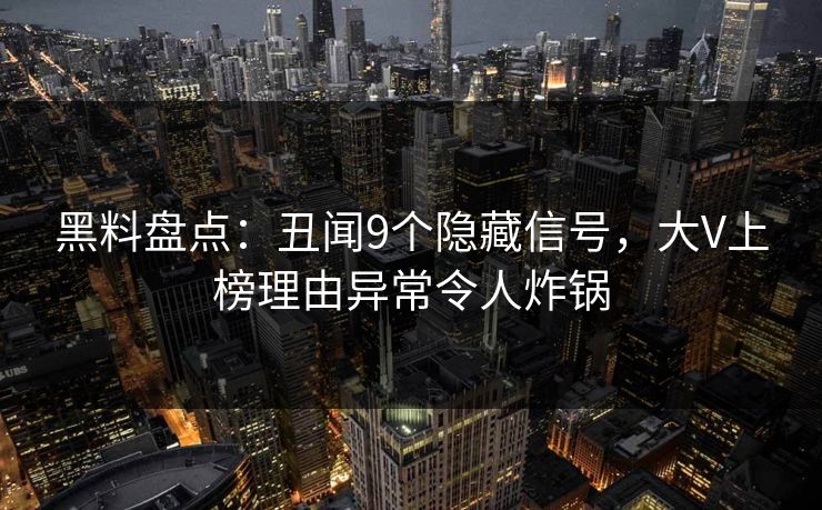 黑料盘点：丑闻9个隐藏信号，大V上榜理由异常令人炸锅