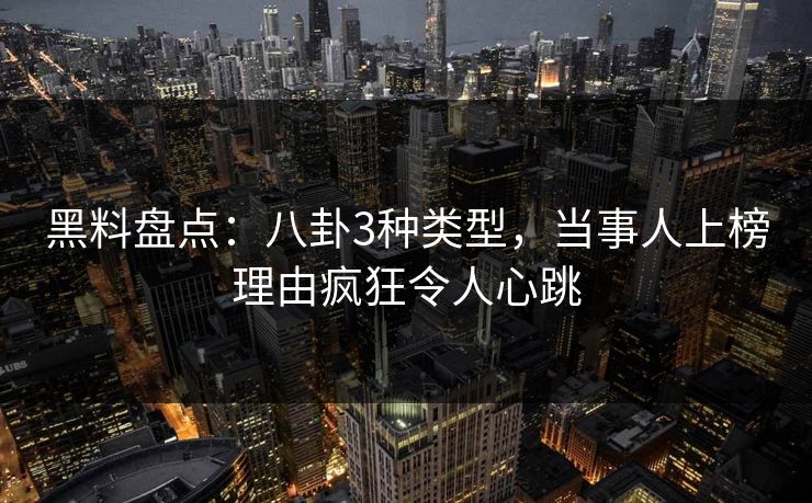 黑料盘点:八卦3种类型,当事人上榜理由疯狂令人心跳 黑料盘点:八卦3种类型,当事人上榜理由疯狂令人心跳