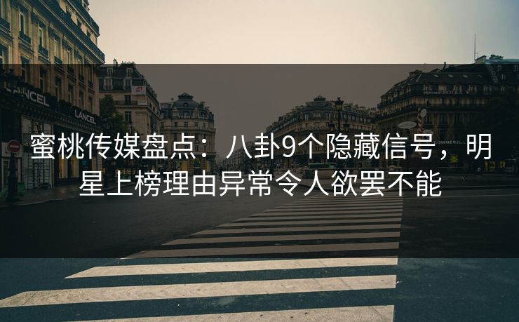 蜜桃传媒盘点:八卦9个隐藏信号,明星上榜理由异常令人欲罢不能 蜜桃传媒盘点:八卦9个隐藏信号,明星上榜理由异常令人欲罢不能